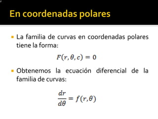    La familia de curvas en coordenadas polares
    tiene la forma:


   Obtenemos la ecuación diferencial de la
    familia de curvas:
 