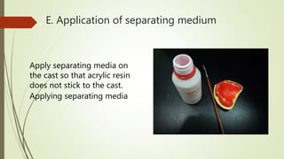 E. Application of separating medium
Apply separating media on
the cast so that acrylic resin
does not stick to the cast.
Applying separating media
 