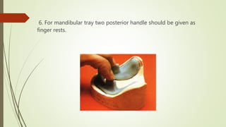6. For mandibular tray two posterior handle should be given as
finger rests.
 