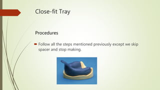 Close-fit Tray
 Follow all the steps mentioned previously except we skip
spacer and stop making.
Procedures
 