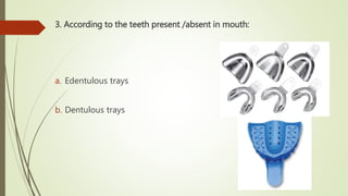 3. According to the teeth present /absent in mouth:
a. Edentulous trays
b. Dentulous trays
 