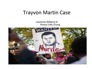 Trayvon Martin Case
     Lawrence Williams III
        Period 3 Ms. Chang
 