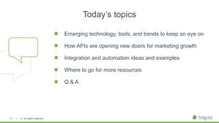 | © All rights reserved.
Today’s topics
Emerging technology, tools, and trends to keep an eye on
How APIs are opening new doors for marketing growth
Integration and automation ideas and examples
Where to go for more resources
Q & A
4
 