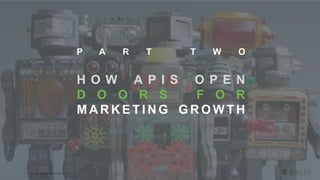 | © All rights reserved.
P A R T T W O
H O W A P I S O P E N
D O O R S F O R
M A R K E T I N G G R O W T H
 