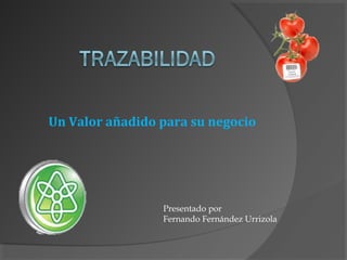 Presentado por
Fernando Fernández Urrizola
Un Valor añadido para su negocio
 