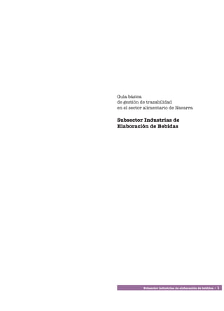 Guía básica
de gestión de trazabilidad
en el sector alimentario de Navarra

Subsector Industrias de
Elaboración de Bebidas




            Subsector industrias de elaboración de bebidas • 1
 