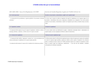 CTAIMA LEGAL.Net por la Sostenibilidad




   ISO 14001:2004 / Anexo II al Reglamento 1221/2009                                                 Servicio de Gestión Requisitos Legales de CTAIMA LEGAL.Net

   4.4.6. Control operacional                                                                        Incentivar a los proveedores y subcontratistas a cumplir con los requisitos legales


   “...la comunicación de los procedimientos y requisitos aplicables a los proveedores, incluyendo   El servicio tiene la opción de realizar un diagnóstico del grado de cumplimiento de los requisitos legales de los
   contratistas.”                                                                                    proveedores y subcontratistas críticos para la organización, orientándolos tras ese diagnóstico. Este servicio pretende
                                                                                                     incentivar a los proveedores y subcontratistas a cumplir con la legislación que les afecta, en beneficio mutuo con nuestro
                                                                                                     cliente.


   4.5.1. Seguimiento y medición                                                                     Calendario de cumplimiento


   “La organización debe asegurarse de que los equipos de seguimiento y medición se utilicen y       El servicio permite incluir una identificación de equipos e instalaciones relacionadas directa o indirectamente con
   mantengan calibrados y verificados, y se deben conservar los registros asociados”                 requisitos legales, así como su programa de calibración y planes de mantenimiento.


   4.5.2. Evaluación del cumplimiento                                                                Verificación anual de cumplimiento legal


   “...la organización debe establecer, implementar y mantener uno o varios procedimientos para      El software permite realizar la verificación del cumplimiento legal con objeto de asegurar que la empresa está cumpliendo
   evaluar periódicamente el cumplimiento de los requisitos legales aplicables.                      con todos los requisitos legales aplicables, realizada por auditores externos expertos en legislación. Esta verificación
                                                                                                     puede ser realizada por técnicos expertos de CTAIMA permitiendo asegurar que la empresa ha actualizado en primer
   “La organización debe mantener los registros de los resultados de las evaluaciones periódicas.”   lugar los requisitos legales ante ampliaciones, modificaciones,… y que estos han sido entendidos y tramitados
                                                                                                     correctamente por los diferentes responsables.




CTAIMA Outsourcing & Consulting S.L.                                                                                                                                                             Anexo II
 