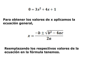 Para obtener los valores de x aplicamos la
ecuación general,
Reemplazando los respectivos valores de la
ecuación en la fórmula tenemos.