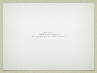 F, MOHEDANO
DIBUJO TÉCNICO 1º BACH.
IES LOS MANANTIALES (TORREMOLINOS)

 