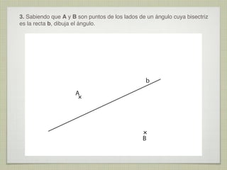 3. Sabiendo que A y B son puntos de los lados de un ángulo cuya bisectriz
es la recta b, dibuja el ángulo.

b
A

B

 