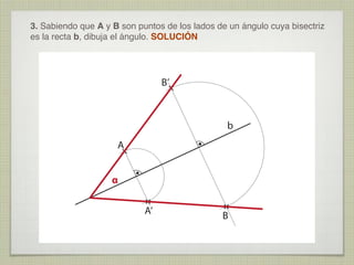 3. Sabiendo que A y B son puntos de los lados de un ángulo cuya bisectriz
es la recta b, dibuja el ángulo. SOLUCIÓN

B’

b
A
α
A’

B

 