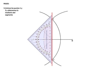 PASOS:
3.Unimos los puntos 1 y
2 y obtenemos la
mediatriz del
segmento
 