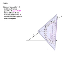 r
1
2
3
4
5
PASOS:
4.Usando la escuadra y el
cartabón, llevamos
paralelas al segmento 5B
desde cada una de las
marcas que obtuvimos al
llevar las medidas sobre la
recta convergente
 
