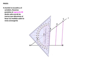 r
1
2
3
4
5
PASOS:
4.Usando la escuadra y el
cartabón, llevamos
paralelas al segmento 5B
desde cada una de las
marcas que obtuvimos al
llevar las medidas sobre la
recta convergente
 