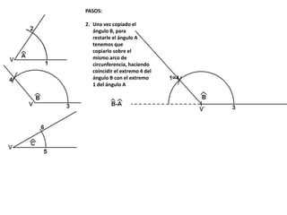 PASOS:
2. Una vez copiado el
ángulo B, para
restarle el ángulo A
tenemos que
copiarlo sobre el
mismo arco de
circunferencia, haciendo
coincidir el extremo 4 del
ángulo B con el extremo
1 del ángulo A
 