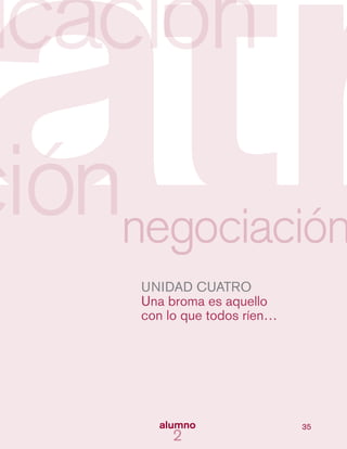 35
UNIDAD CUATRO
Una broma es aquello
con lo que todos ríen…
 