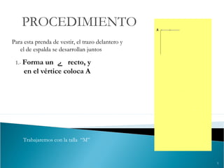 5
PROCEDIMIENTO
Para esta prenda de vestir, el trazo delantero y
el de espalda se desarrollan juntos
1.- Forma un ‫ے‬ recto, y
en el vértice coloca A
Trabajaremos con la talla “M”
 