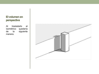 El volumen en
perspectiva
Al trasladarlo al
isométrico quedaría
de la siguiente
manera.
 