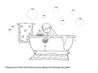 • Repasa las líneas discontinuas para dibujar las pompas de jabón.

 