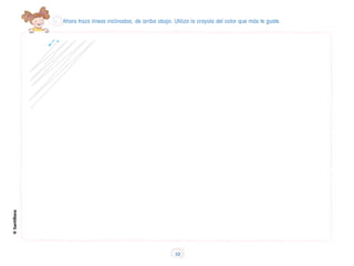 Ahora traza líneas inclinadas, de arriba abajo. Utiliza la crayola del color que más te guste.
©
Santillana
10
 