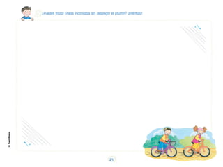 ¿Puedes trazar líneas inclinadas sin despegar el plumín? ¡Inténtalo!
©
Santillana
25
 