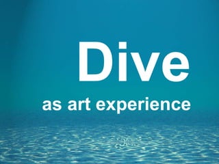 Dive
  as an art
experience
 