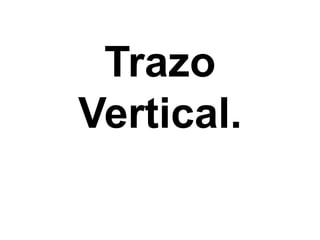 Trazo
Vertical.
 