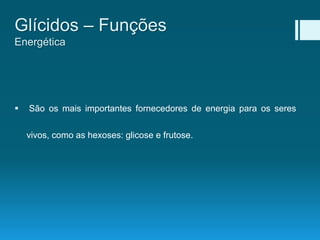 São os mais importantes fornecedores de energia para os seres
vivos, como as hexoses: glicose e frutose.
Glícidos – Funções
Energética
 