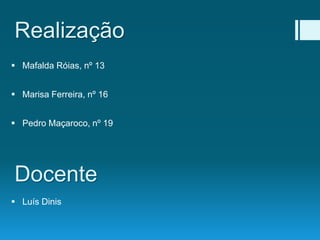 Realização
 Mafalda Róias, nº 13
 Marisa Ferreira, nº 16
 Pedro Maçaroco, nº 19
Docente
 Luís Dinis
 