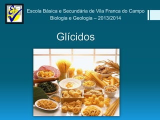 Glícidos
Escola Básica e Secundária de Vila Franca do Campo
Biologia e Geologia – 2013/2014
 