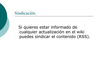 Sindicación. Si quieres estar informado de cualquier actualización en el wiki puedes sindicar el contenido (RSS). 