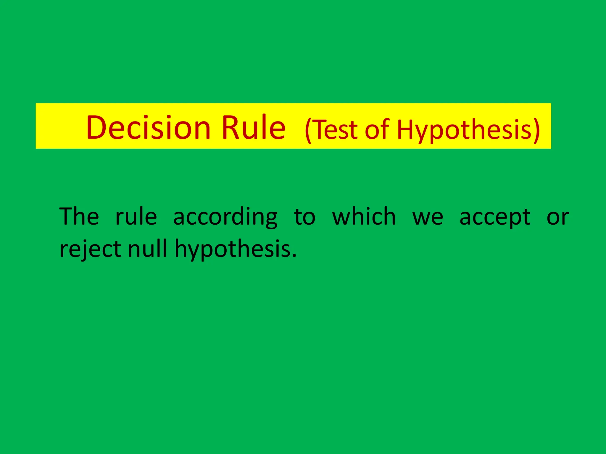 Decision Rule (Test of Hypothesis)
The rule according to which we accept or
reject null hypothesis.
 