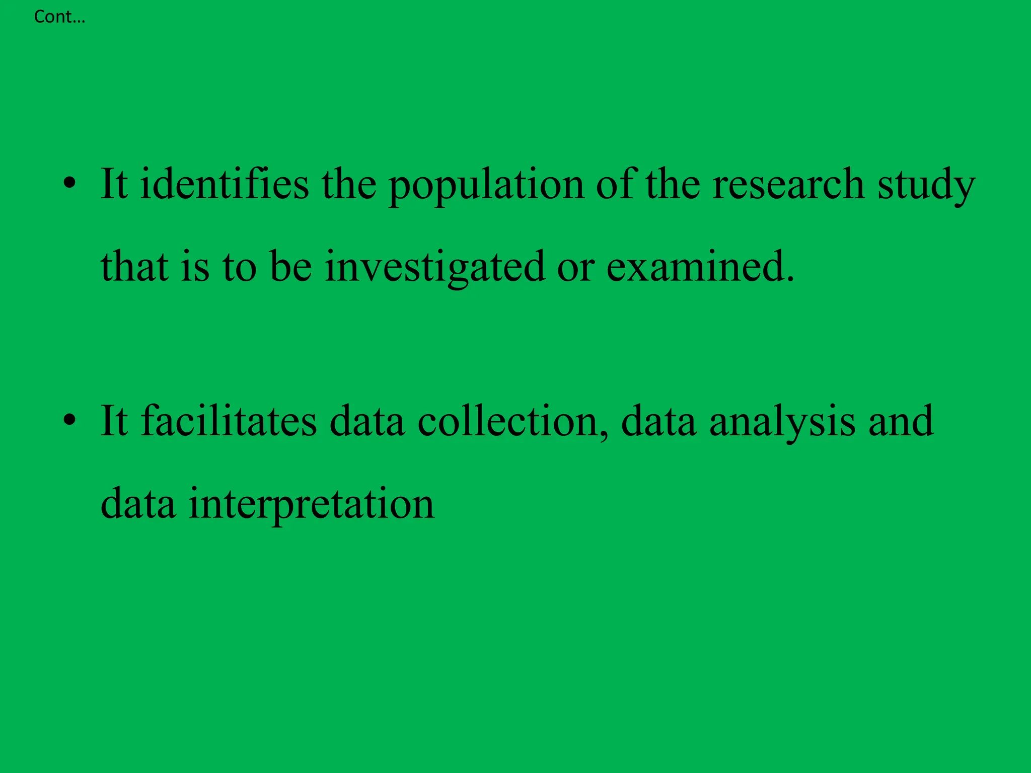 Cont…
• It identifies the population of the research study
that is to be investigated or examined.
• It facilitates data collection, data analysis and
data interpretation
 