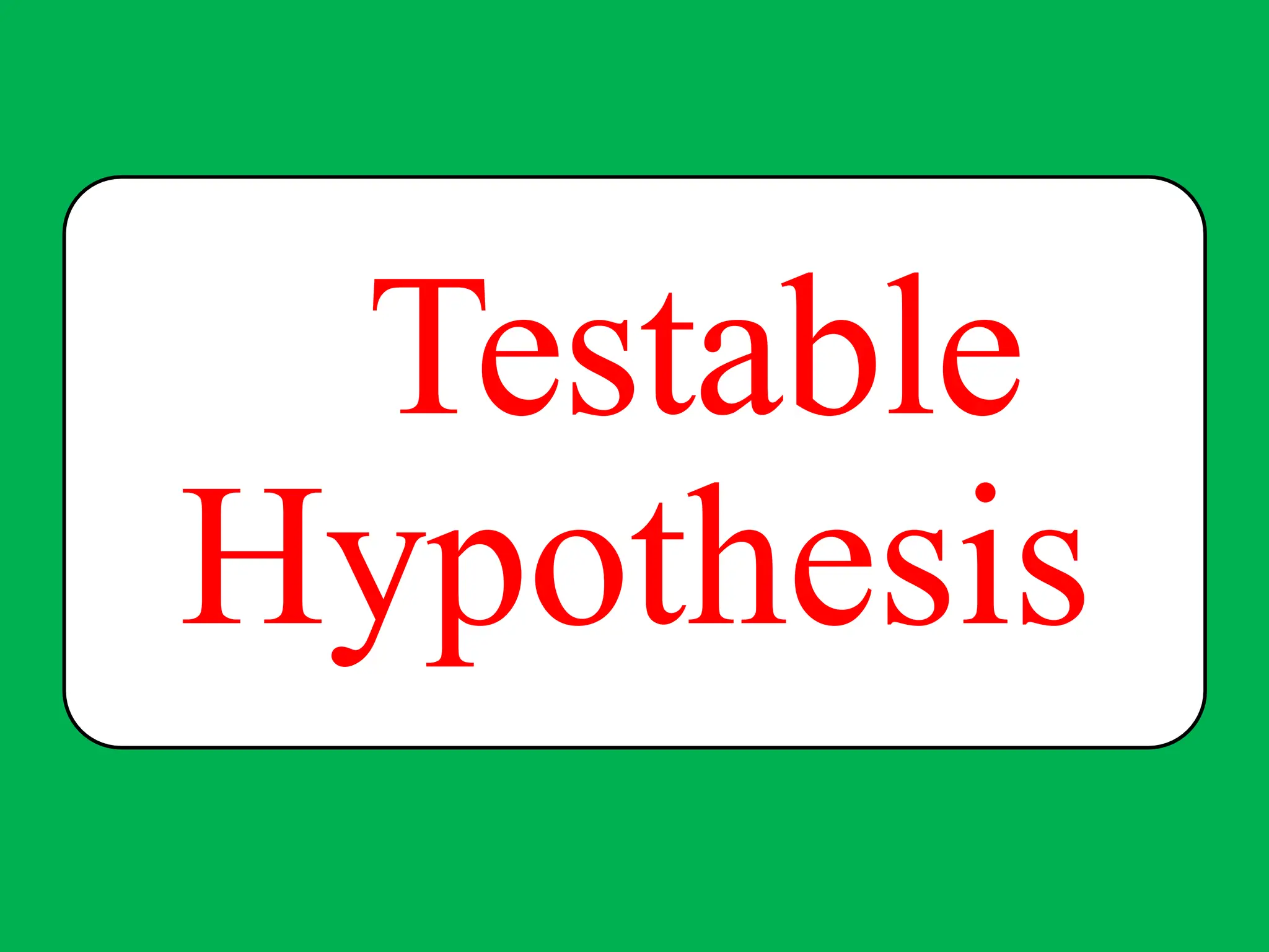 Testable
Hypothesis
 