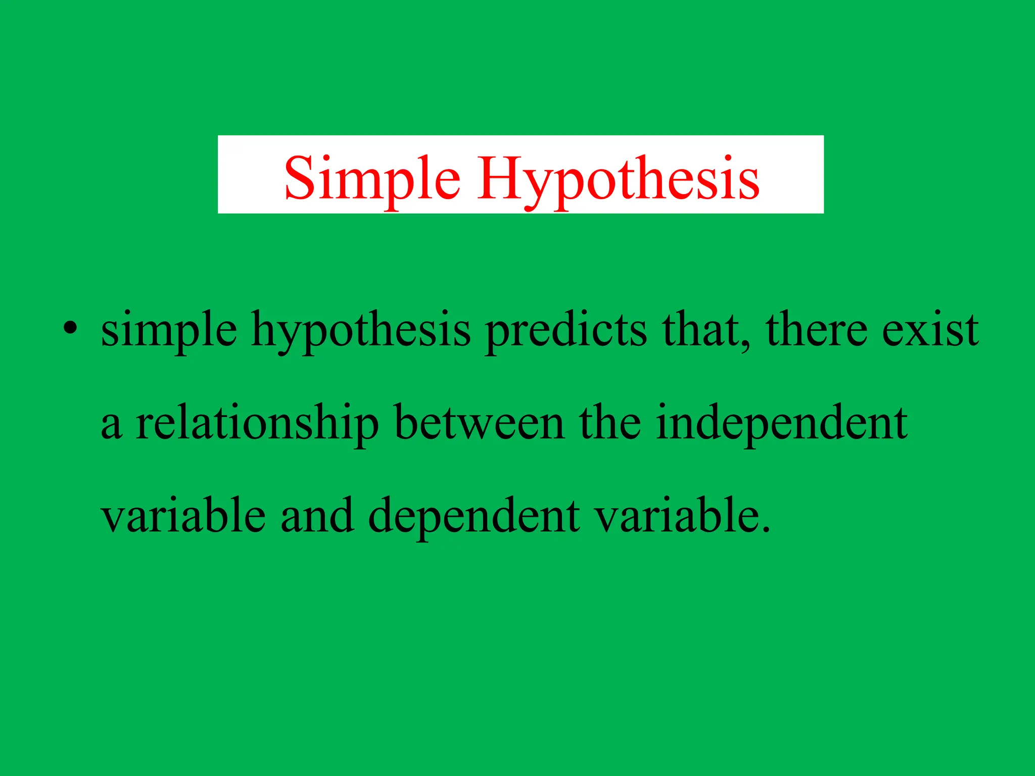 Simple Hypothesis
• simple hypothesis predicts that, there exist
a relationship between the independent
variable and dependent variable.
 