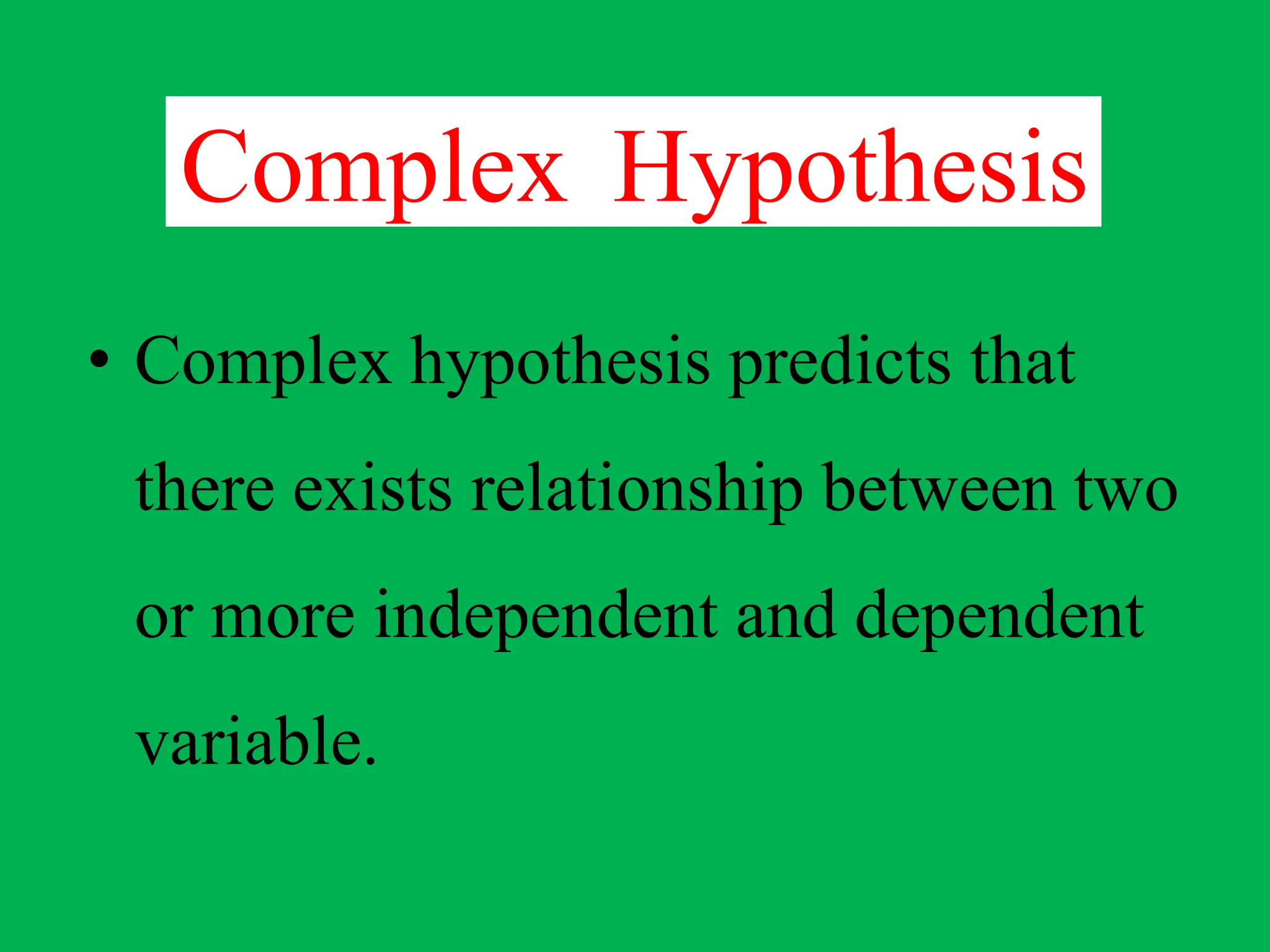 Complex Hypothesis
• Complex hypothesis predicts that
there exists relationship between two
or more independent and dependent
variable.
 