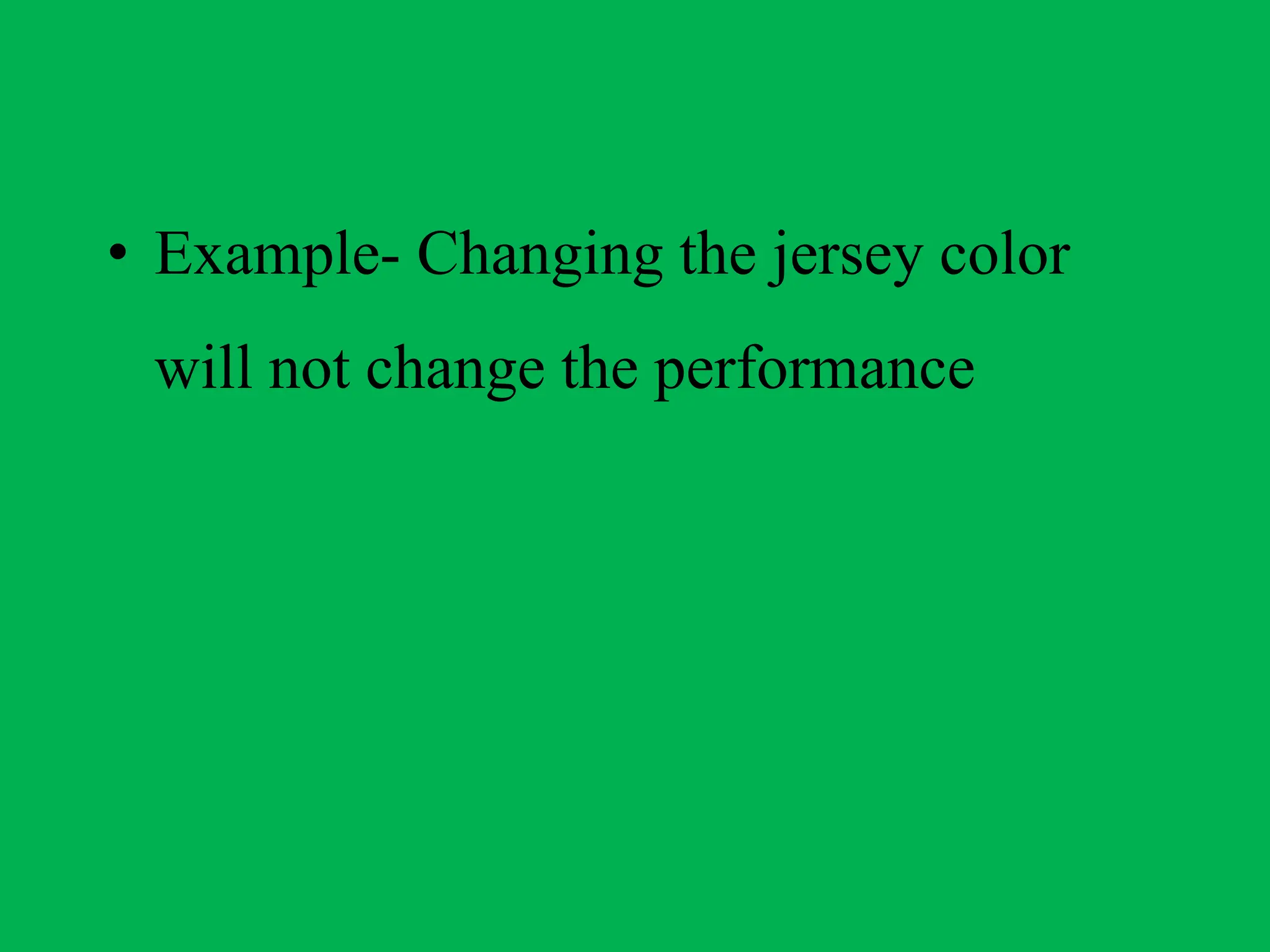 • Example- Changing the jersey color
will not change the performance
 