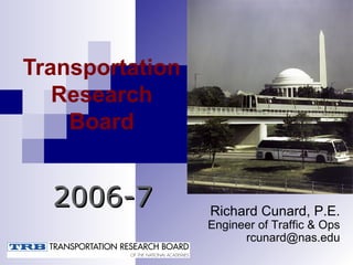 Transportation Research Board 2006-7 Richard Cunard, P.E. Engineer of Traffic & Ops [email_address] 