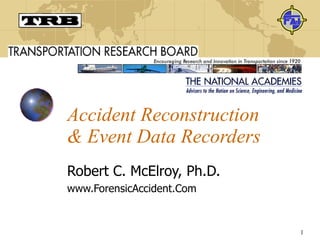 Accident Reconstruction & Event Data Recorders Robert C. McElroy, Ph.D. www.ForensicAccident.Com 