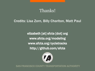 Thanks!

Credits: Lisa Zorn, Billy Charlton, Matt Paul


        elizabeth [at] sfcta [dot] org
         www.sfcta.org/modeling
        www.sfcta.org/cycletracks
          http://github.com/sfcta




 SAN FRANCISCO COUNTY TRANSPORTATION AUTHORITY
 