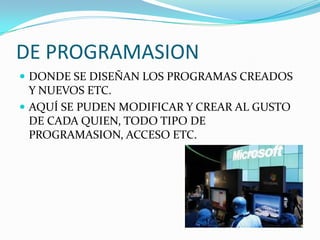 DE PROGRAMASION
 DONDE SE DISEÑAN LOS PROGRAMAS CREADOS
  Y NUEVOS ETC.
 AQUÍ SE PUDEN MODIFICAR Y CREAR AL GUSTO
  DE CADA QUIEN, TODO TIPO DE
  PROGRAMASION, ACCESO ETC.
 