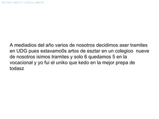 A mediadios del año varios de nosotros decidimos aser tramites en UDG pues estavamo0s artos de esztar en un colegioo  nueve de nosotros isimos tramites y solo 6 quedamos 5 en la vocacional y yo fui el uniko que kedo en la mejor prepa de todasz 