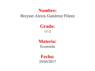 Nombre:
Breyner Alexis Gutiérrez Flórez
Grado:
11-2
Materia:
Economía
Fecha:
29/04/2017
 