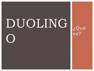 ¿Qué
es?
DUOLING
O
 