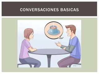 CONVERSACIONES BASICAS
 