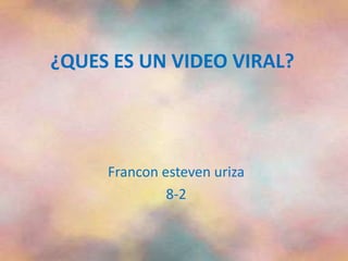 ¿QUES ES UN VIDEO VIRAL?
Francon esteven uriza
8-2
 