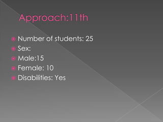 Approach:11thNumber of students: 25Sex:Male:15Female: 10Disabilities: Yes