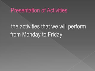 Presentation of Activitiesthe activities that we will perform from Monday to Friday