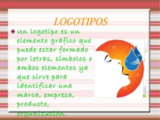  Un

LOGOTIPOS

logotipo es un
elemento gráfico que
puede estar formado
por letras, símbolos o
ambos elementos ya
que sirve para
identificar una
marca, empresa,
producto,
organización .

 