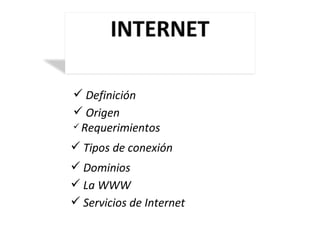 Definición Origen Requerimientos Tipos de conexión Dominios La WWW Servicios de Internet 
